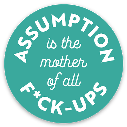 Round sticker with white text on teal background. The text: “Assumption is the mother of all f*ckups”